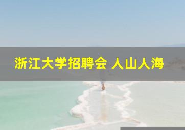 浙江大学招聘会 人山人海